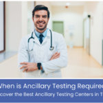 When is Ancillary Testing Required? Discover the Best Ancillary Testing Centers in Texas