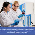 How Can Ancillary Testing Revolutionize Your Health and Wellness Strategy