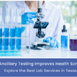 How Ancillary Testing Improves Health Screening: Explore the Best Lab Services in Texas