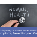 Are We Doing Enough to Address Women’s Health Issues? Symptoms, Prevention, and Care