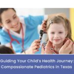 Guiding Your Child’s Health Journey: Compassionate Pediatrics in Texas