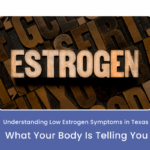 Understanding Low Estrogen Symptoms in Texas: What Your Body Is Telling You